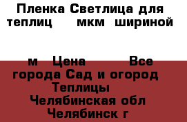 Пленка Светлица для теплиц 200 мкм, шириной 6 м › Цена ­ 550 - Все города Сад и огород » Теплицы   . Челябинская обл.,Челябинск г.